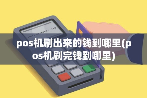 pos机刷出来的钱到哪里(pos机刷完钱到哪里)