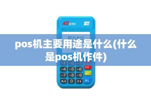 pos机主要用途是什么(什么是pos机作件)