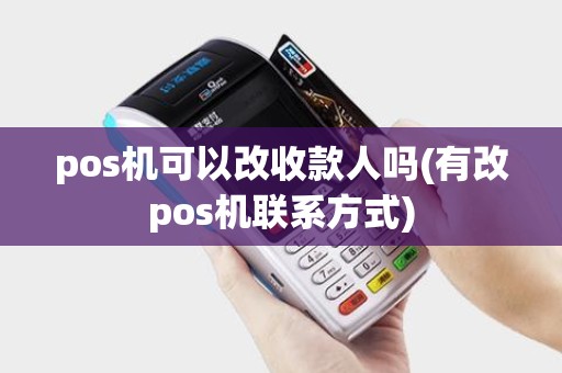 pos机可以改收款人吗(有改pos机联系方式)