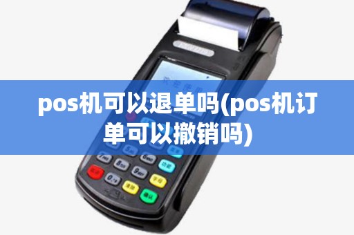 pos机可以退单吗(pos机订单可以撤销吗)