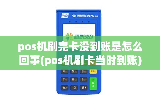 pos机刷完卡没到账是怎么回事(pos机刷卡当时到账)