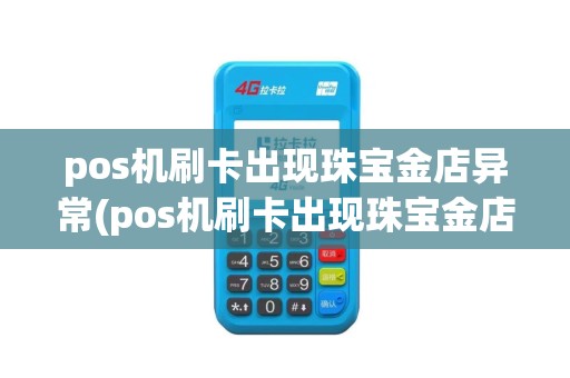 pos机刷卡出现珠宝金店异常(pos机刷卡出现珠宝金店)