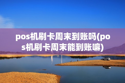 pos机刷卡周末到账吗(pos机刷卡周末能到账嘛)
