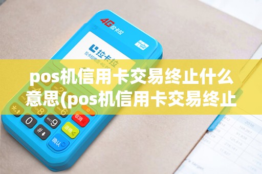 pos机信用卡交易终止什么意思(pos机信用卡交易终止)