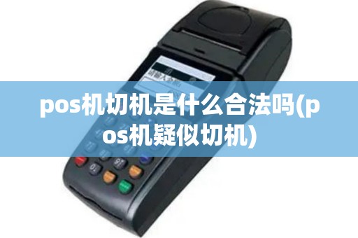 pos机切机是什么合法吗(pos机疑似切机)