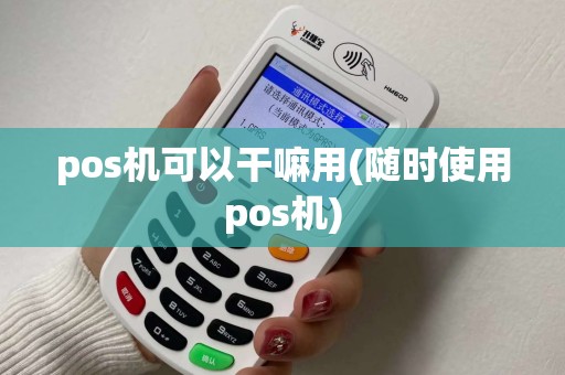 pos机可以干嘛用(随时使用pos机)