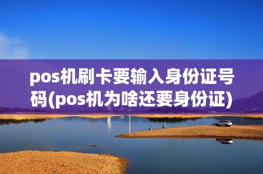 pos机刷卡要输入身份证号码(pos机为啥还要身份证)