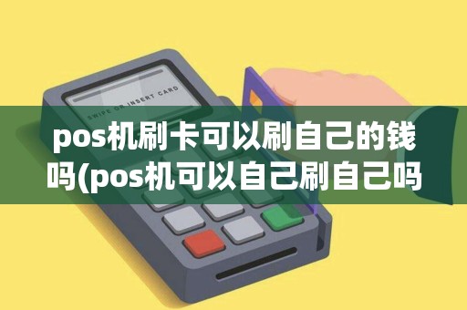 pos机刷卡可以刷自己的钱吗(pos机可以自己刷自己吗)