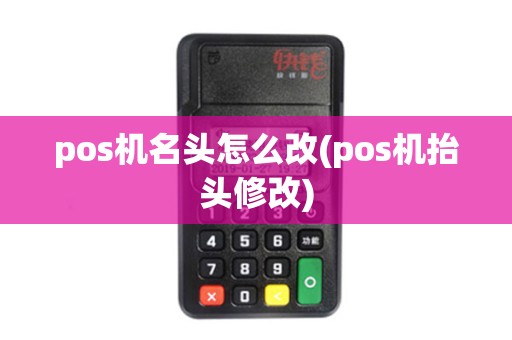 pos机名头怎么改(pos机抬头修改)