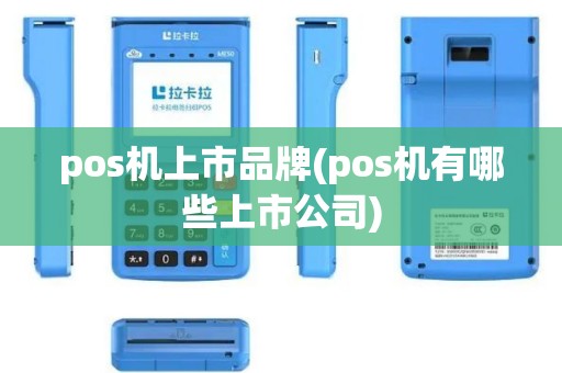 pos机上市品牌(pos机有哪些上市公司)