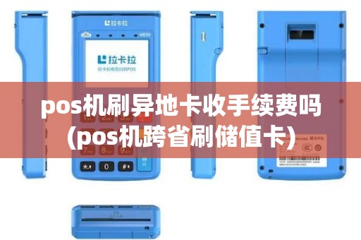pos机刷异地卡收手续费吗(pos机跨省刷储值卡)