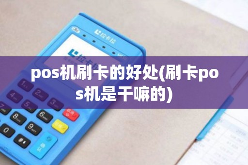 pos机刷卡的好处(刷卡pos机是干嘛的)