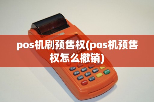 pos机刷预售权(pos机预售权怎么撤销)