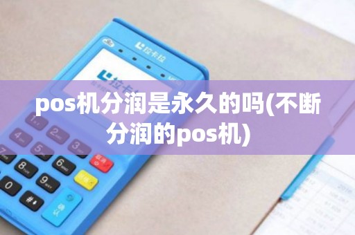pos机分润是永久的吗(不断分润的pos机)