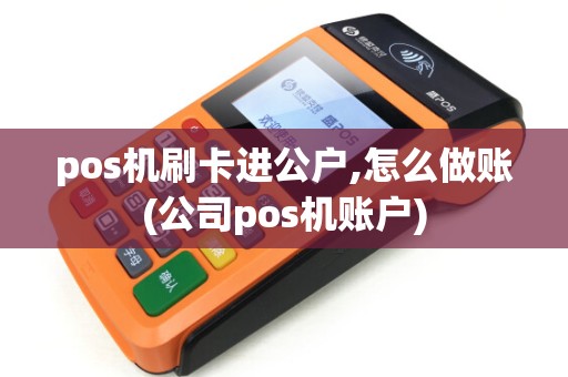 pos机刷卡进公户,怎么做账(公司pos机账户)