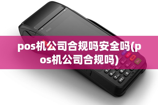 pos机公司合规吗安全吗(pos机公司合规吗)