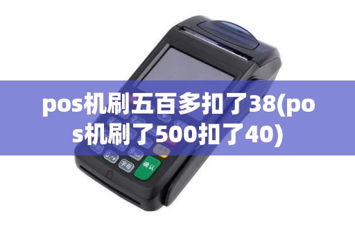 pos机刷五百多扣了38(pos机刷了500扣了40)