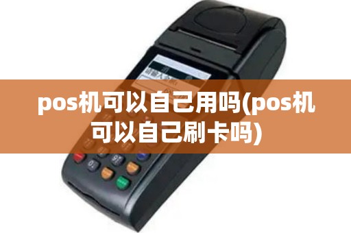 pos机可以自己用吗(pos机可以自己刷卡吗)