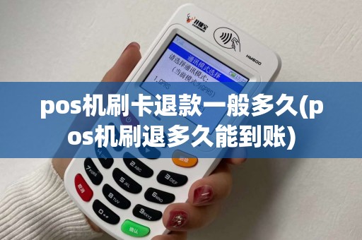 pos机刷卡退款一般多久(pos机刷退多久能到账)