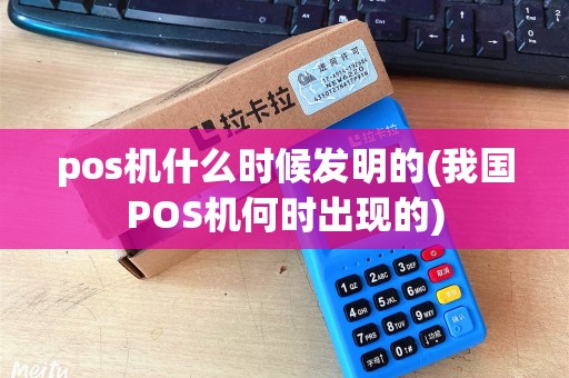 pos机什么时候发明的(我国POS机何时出现的)