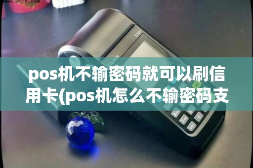 pos机不输密码就可以刷信用卡(pos机怎么不输密码支付)