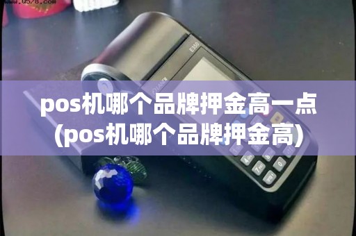 pos机哪个品牌押金高一点(pos机哪个品牌押金高)