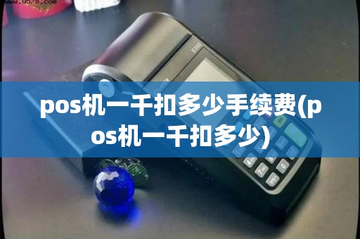 pos机一千扣多少手续费(pos机一千扣多少)