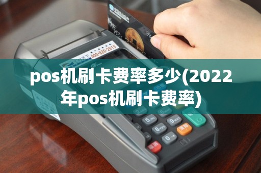 pos机刷卡费率多少(2022年pos机刷卡费率)