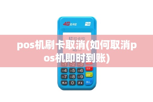 pos机刷卡取消(如何取消pos机即时到账)