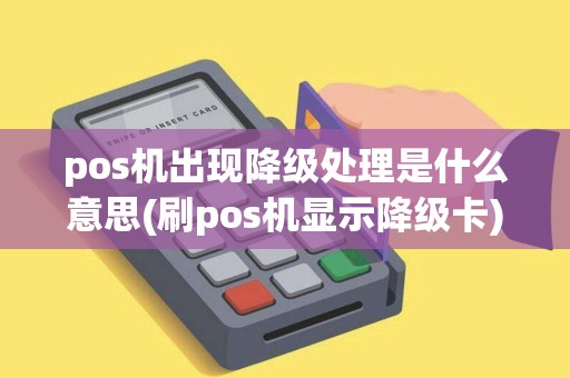 pos机出现降级处理是什么意思(刷pos机显示降级卡)
