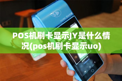 POS机刷卡显示JY是什么情况(pos机刷卡显示uo)