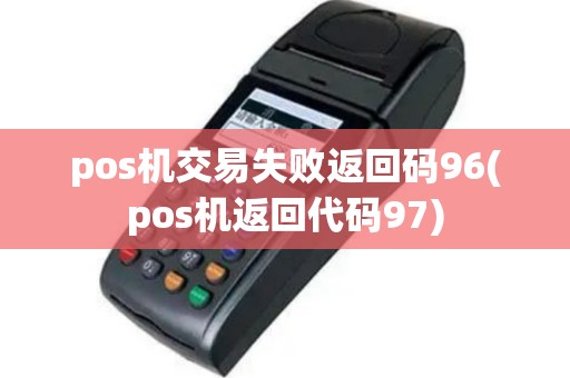 pos机交易失败返回码96(pos机返回代码97)