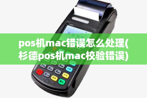 pos机mac错误怎么处理(杉德pos机mac校验错误)