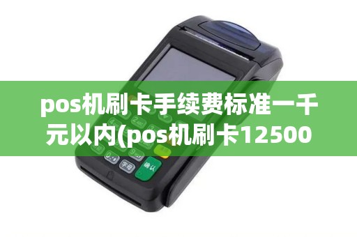 pos机刷卡手续费标准一千元以内(pos机刷卡12500元)