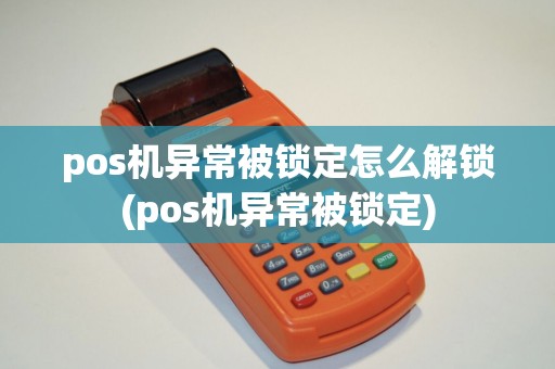 pos机异常被锁定怎么解锁(pos机异常被锁定)