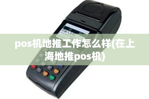 pos机地推工作怎么样(在上海地推pos机)