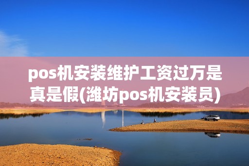 pos机安装维护工资过万是真是假(潍坊pos机安装员)