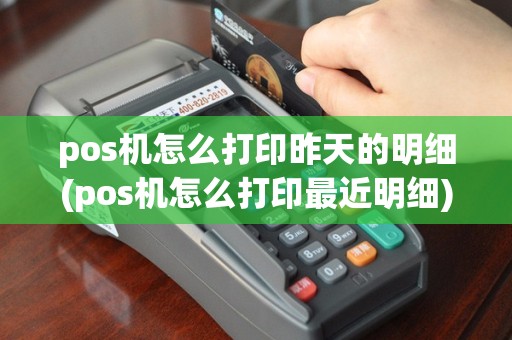 pos机怎么打印昨天的明细(pos机怎么打印最近明细)