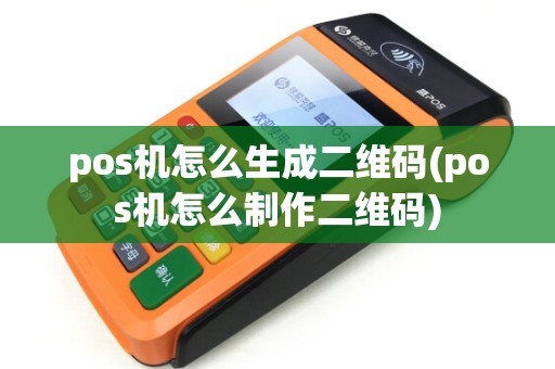 pos机怎么生成二维码(pos机怎么制作二维码)