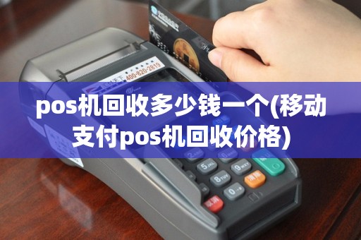 pos机回收多少钱一个(移动支付pos机回收价格)