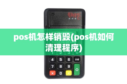 pos机怎样销毁(pos机如何清理程序)