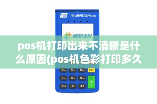 pos机打印出来不清晰是什么原因(pos机色彩打印多久)
