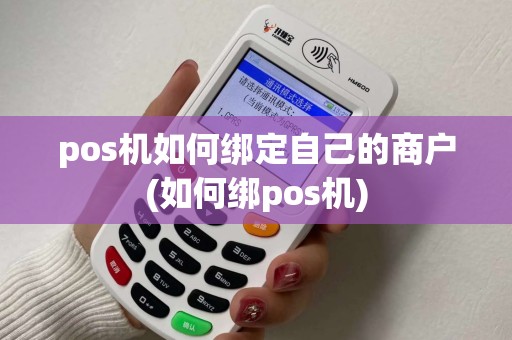 pos机如何绑定自己的商户(如何绑pos机)