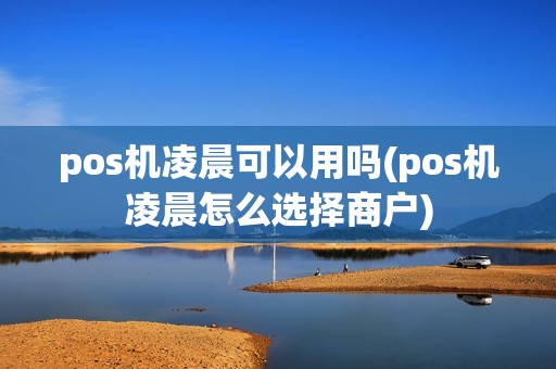 pos机凌晨可以用吗(pos机凌晨怎么选择商户)