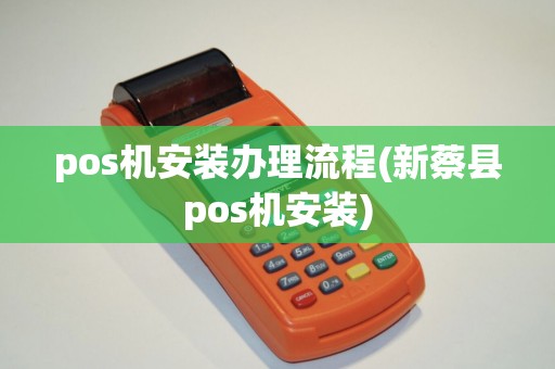 pos机安装办理流程(新蔡县pos机安装)