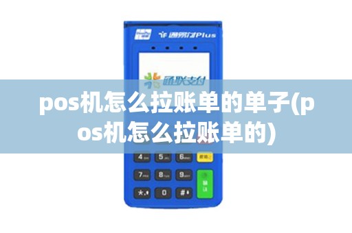 pos机怎么拉账单的单子(pos机怎么拉账单的)
