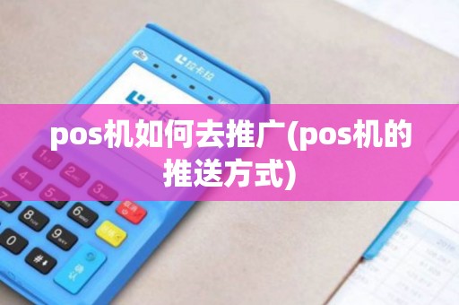 pos机如何去推广(pos机的推送方式)