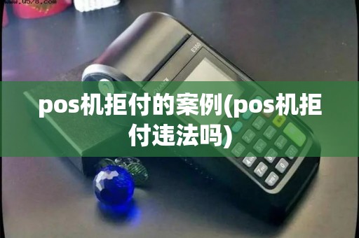 pos机拒付的案例(pos机拒付违法吗)