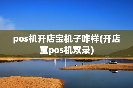 pos机开店宝机子咋样(开店宝pos机双录)