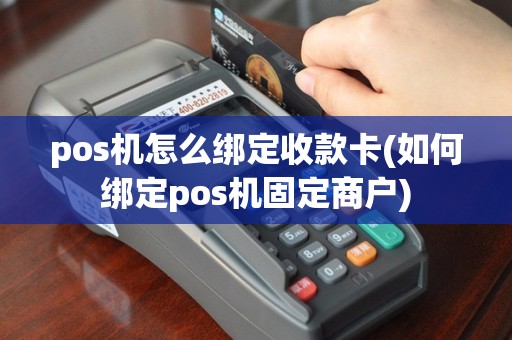 pos机怎么绑定收款卡(如何绑定pos机固定商户)